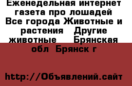 Еженедельная интернет - газета про лошадей - Все города Животные и растения » Другие животные   . Брянская обл.,Брянск г.